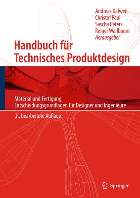 Handbuch Fur Technisches Produktdesign: Material Und Fertigung, Entscheidungsgrundlagen Fur Designer Und Ingenieure - Kalweit, Andreas (Editor), and Paul, Christof (Editor), and Peters, Sascha (Editor)