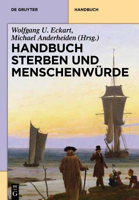 Handbuch Sterben Und Menschenwrde - Anderheiden, Michael (Editor), and Eckart, Wolfgang U (Editor), and Schmitt, Eva (Contributions by)