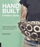 Handbuilt, a Potter's Guide: Master Timeless Techniques, Explore New Forms, Dig and Process Your Own Clay