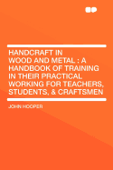 Handcraft in Wood and Metal: A Handbook of Training in Their Practical Working for Teachers, Students, & Craftsmen