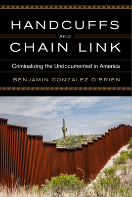 Handcuffs and Chain Link: Criminalizing the Undocumented in America - Gonzalez O'Brien, Benjamin