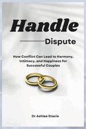 Handle Dispute: How Conflict Can Lead to Harmony, Intimacy, and Happiness for Successful Couples