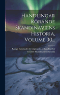 Handlingar Rrande Skandinaviens Historia, Volume 30...
