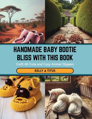 Handmade Baby Bootie Bliss with this Book: Craft 60 Cute and Cozy Animal Slippers - Titus, Kelly A