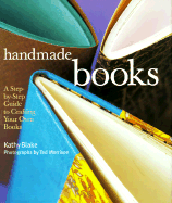 Handmade Books: A Step-By-Step Guide to Crafting Your Own Books - Blake, Kathy, and Morrison, Ted (Photographer)