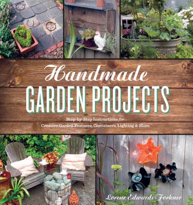 Handmade Garden Projects: Step-By-Step Instructions for Creative Garden Features, Containers, Lighting and More - Forkner, Lorene Edwards