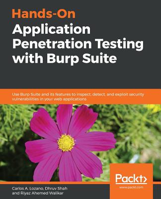 Hands-On Application Penetration Testing with Burp Suite: Use Burp Suite and its features to inspect, detect, and exploit security vulnerabilities in your web applications - Lozano, Carlos A., and Shah, Dhruv, and Ahemed Walikar, Riyaz