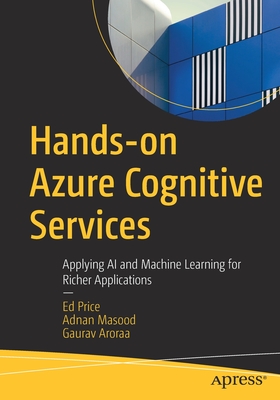 Hands-On Azure Cognitive Services: Applying AI and Machine Learning for Richer Applications - Price, Ed, and Masood, Adnan, and Aroraa, Gaurav