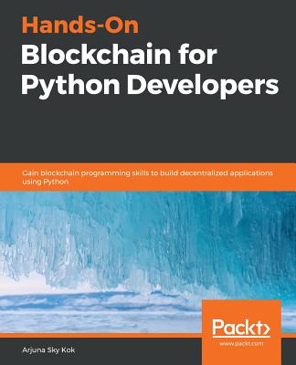Hands-On Blockchain for Python Developers - Kok, Arjuna Sky