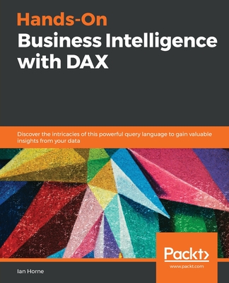Hands-On Business Intelligence with DAX: Discover the intricacies of this powerful query language to gain valuable insights from your data - Horne, Ian