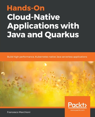 Hands-On Cloud-Native Applications with Java and Quarkus: Build high performance, Kubernetes-native Java serverless applications - Marchioni, Francesco, and Little, Mark (Foreword by)