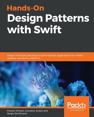 Hands-On Design Patterns with Swift: Master Swift best practices to build modular applications for mobile, desktop, and server platforms - Vilmart, Florent, and Scalzo, Giordano, and De Simone, Sergio