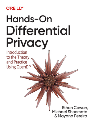 Hands-On Differential Privacy: Introduction to the Theory and Practice Using Opendp - Cowan, Ethan, and Shoemate, Michael, and Pereira, Mayana