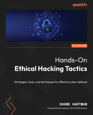 Hands-On Ethical Hacking Tactics: Strategies, tools, and techniques for effective cyber defense - Hartman, Shane, and Dunham, Ken (Foreword by)