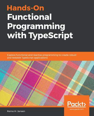 Hands-On Functional Programming with TypeScript: Explore functional and reactive programming to create robust and testable TypeScript applications - Jansen, Remo H.
