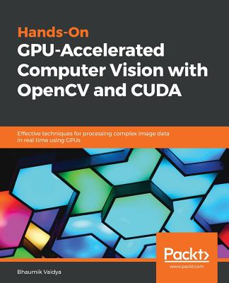 Hands-On GPU-Accelerated Computer Vision with OpenCV and CUDA: Effective techniques for processing complex image data in real time using GPUs - Vaidya, Bhaumik