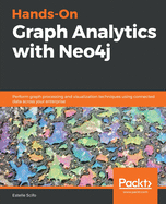 Hands-On Graph Analytics with Neo4j: Perform graph processing and visualization techniques using connected data across your enterprise
