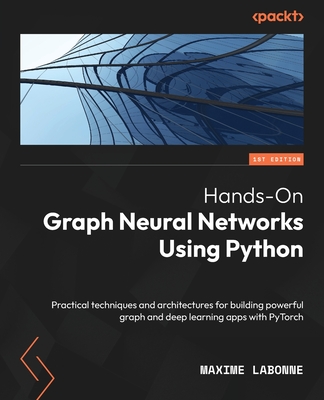 Hands-On Graph Neural Networks Using Python: Practical techniques and architectures for building powerful graph and deep learning apps with PyTorch - Labonne, Maxime