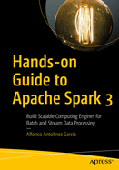 Hands-On Guide to Apache Spark 3: Build Scalable Computing Engines for Batch and Stream Data Processing