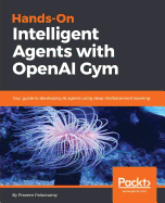 Hands-On Intelligent Agents with OpenAI Gym: Your guide to developing AI agents using deep reinforcement learning