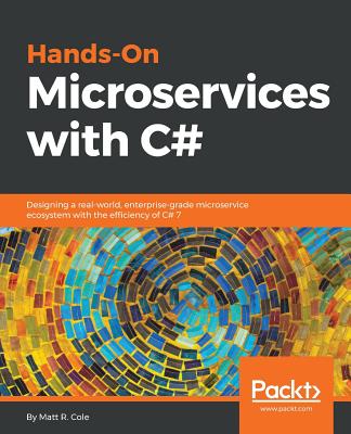 Hands-On Microservices with C#: Designing a real-world, enterprise-grade microservice ecosystem with the efficiency of C# 7 - R. Cole, Matt