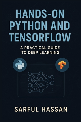 Hands-On Python and TensorFlow: A Practical Guide to Deep Learning - Hassan, Sarful