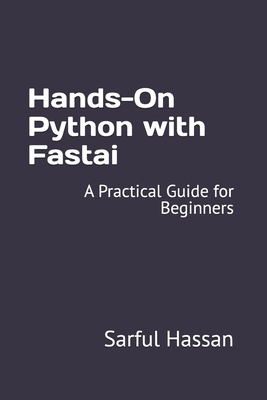 Hands-On Python with Fastai: A Practical Guide for Beginners - Hassan, Sarful
