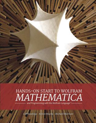 Hands-on Start To Wolfram Mathematica - Hastings, Cliff, and Mischo, Kelvin, and Morrison, Michael