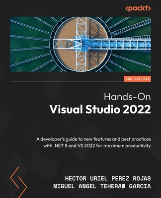 Hands-On Visual Studio 2022: A developer's guide to new features and best practices with .NET 8 and VS 2022 for maximum productivity - Rojas, Hector Uriel Perez, and Garcia, Miguel Angel Teheran