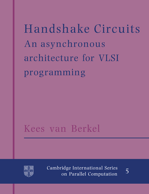 Handshake Circuits: An Asynchronous Architecture for VLSI Programming - Berkel, Kees van, and Rem, Martin (Foreword by)