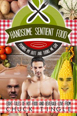 Handsome Sentient Food Pounds My Butt And Turns Me Gay: Eight Tales Of Hot Food - Tingle, Chuck