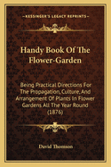 Handy Book of the Flower-Garden: Being Practical Directions for the Propagation, Culture, and Arrangement of Plants in Flower-Gardens All the Year Round