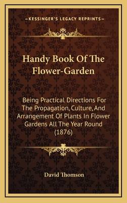 Handy Book of the Flower-Garden: Being Practical Directions for the Propagation, Culture, and Arrangement of Plants in Flower-Gardens All the Year Round - Thomson, David, Mr.