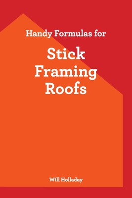 Handy Formulas for Stick Framing Roofs - Holladay, Will