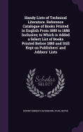 Handy Lists of Technical Literature. Reference Catalogue of Books Printed in English From 1880 to 1888 Inclusive; to Which is Added a Select List of Books Printed Before 1880 and Still Kept on Publishers' and Jobbers' Lists