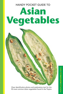 Handy Pocket Guide to Asian Vegetables: Clear Identification Photos and Explanatory Text for the 50 Most Common Asian Vegetables Found in the Tropics - Hutton, Wendy