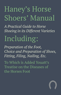 Haney's Horse Shoers' Manual - A Practical Guide to Horse Shoeing in its Different Varieties: Including Preparation of the Foot, Choice and Preparation of Shoes, Fitting, Filing, Nailing, Etc. To Which is Added Youatt's Treatise on the Diseases of the...