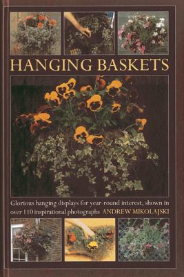 Hanging Baskets: Glorious Hanging Displays for Year-round Interest. Shown in Over 110 Inspirational Photographs - Mikolajski, Andrew