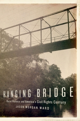 Hanging Bridge: Racial Violence and America's Civil Rights Century - Ward, Jason Morgan