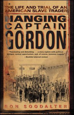 Hanging Captain Gordon: The Life and Trial of an American Slave Trader - Soodalter, Ron