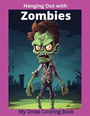 Hanging Out With Zombies: My Gross Coloring Book: 50 Cartoonish Drawings For Teens, Adults, and Very Brave Kids to Color - Robinson, L