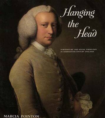 Hanging the Head: Portraiture and Social Formation in Eighteenth-Century England - Pointon, Marcia