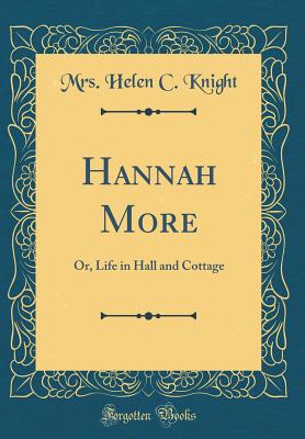 Hannah More: Or, Life in Hall and Cottage (Classic Reprint) - Knight, Mrs Helen C