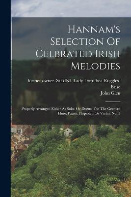 Hannam's Selection Of Celbrated Irish Melodies: Properly Arranged Either As Solos Or Duetts, For The German Flute, Patent Flageolet, Or Violin. No. 3 - Ruggles-Brise, Dorothea Lady (Creator), and Glen, John 1833-1904 Former Owner S (Creator)