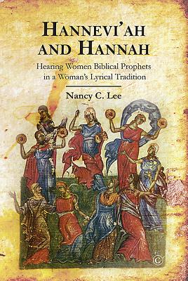 Hannevi'ah and Hannah: Hearing Women Biblical Prophets in a Woman's Lyrical Tradition - Lee, Nancy C