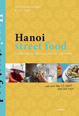 Hanoi Street Food: Cooking and Travelling in Vietnam - Vandenberghe, Tom, and Thys, Luc
