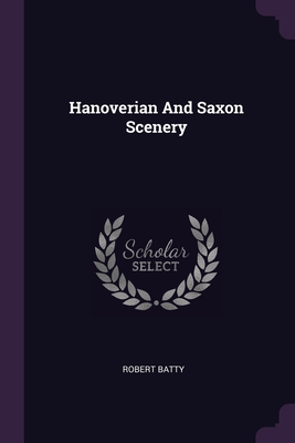 Hanoverian And Saxon Scenery - Batty, Robert