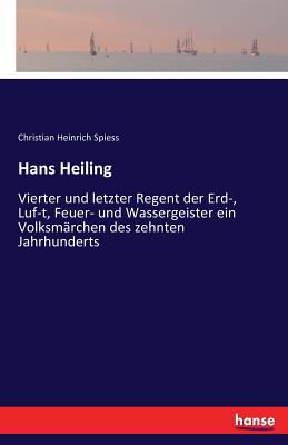 Hans Heiling: Vierter und letzter Regent der Erd-, Luf-t, Feuer- und Wassergeister ein Volksmrchen des zehnten Jahrhunderts - Spiess, Christian Heinrich