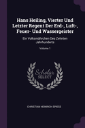 Hans Heiling, Vierter Und Letzter Regent Der Erd-, Luft-, Feuer- Und Wassergeister: Ein Volksmhrchen Des Zehnten Jahrhunderts; Volume 1