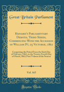 Hansard's Parliamentary Debates, Third Series, Commencing with the Accession of William IV.; 25 Victori, 1862, Vol. 165: Comprising the Period from the Sixth Day of February, 1862, to the Twenty-Fourth Day of March, 1862; First Volume of the Session